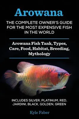 Arowana: Arowana: Kompletní příručka pro majitele nejdražších ryb na světě: Arowana: akvárium, druhy, péče, potrava, prostředí, br - Arowana: The Complete Owner's Guide for the Most Expensive Fish in the World: Arowana Fish Tank, Types, Care, Food, Habitat, Br