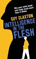 Inteligence v těle: Proč vaše mysl potřebuje vaše tělo mnohem víc, než si myslí. - Intelligence in the Flesh: Why Your Mind Needs Your Body Much More Than It Thinks