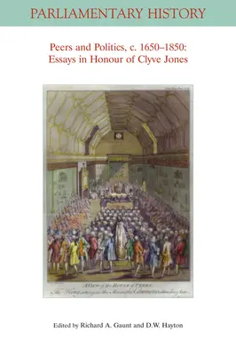 Peers and Politics, C. 1650 - 1850: Eseje k poctě Clyvea Jonese. - Peers and Politics, C. 1650 - 1850: Essays in Honour of Clyve Jones