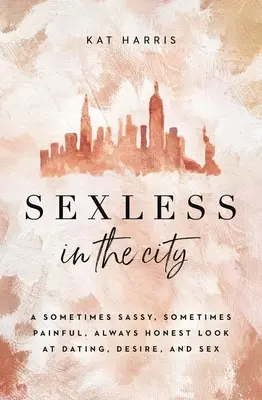 Bez sexu ve městě: V městečku City: někdy drzý, někdy bolestivý, vždy upřímný pohled na randění, touhu a sex - Sexless in the City: A Sometimes Sassy, Sometimes Painful, Always Honest Look at Dating, Desire, and Sex