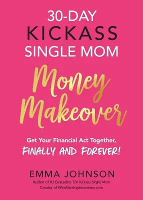 30denní převýchova peněz svobodné matky: Dejte si konečně a navždy dohromady své finanční zákony! - 30-Day Kickass Single Mom Money Makeover: Get Your Financial Act Together, Finally and Forever!