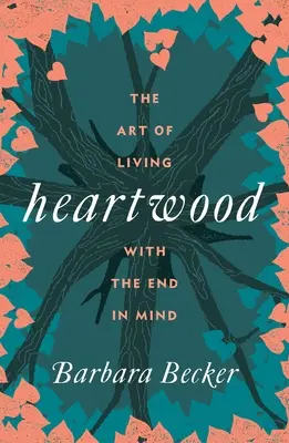 Srdcové dřevo: Umění žít s ohledem na cíl - Heartwood: The Art of Living with the End in Mind