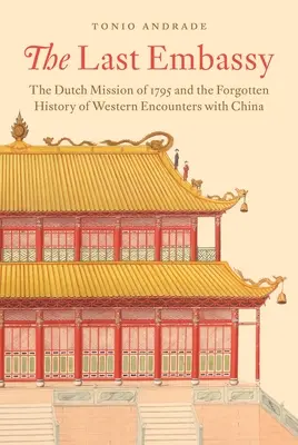 Poslední velvyslanectví: Nizozemská mise v roce 1795 a zapomenutá historie styků Západu s Čínou - The Last Embassy: The Dutch Mission of 1795 and the Forgotten History of Western Encounters with China