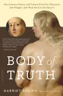 Body of Truth: How Science, History, and Culture Drive Our Obsession with Weight -- And What We Can Do about It