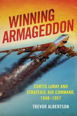 Vítězství v Armagedonu: Curtis Lemay a velení strategického letectva 1948-1957 - Winning Armageddon: Curtis Lemay and Strategic Air Command 1948-1957