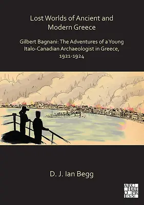 Ztracené světy starověkého a novověkého Řecka: Gilbert Bagnani: Dobrodružství mladého italsko-kanadského archeologa v Řecku v letech 1921-1924. - Lost Worlds of Ancient and Modern Greece: Gilbert Bagnani: The Adventures of a Young Italo-Canadian Archaeologist in Greece, 1921-1924