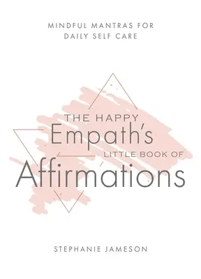 Malá kniha afirmací pro šťastné empatiky: Malá kniha afirmací pro každodenní péči o sebe sama (Mindful Mantras for Daily Self-Care) - The Happy Empath's Little Book of Affirmations: Mindful Mantras for Daily Self-Care