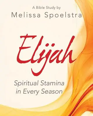 Eliáš - pracovní sešit pro ženy k biblickému studiu: Duchovní vytrvalost v každém ročním období - Elijah - Women's Bible Study Participant Workbook: Spiritual Stamina in Every Season