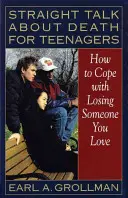 Přímá řeč o smrti pro teenagery: Jak se vyrovnat se ztrátou někoho, koho máte rádi - Straight Talk about Death for Teenagers: How to Cope with Losing Someone You Love