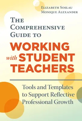 Komplexní průvodce prací se studenty učitelství: Nástroje a šablony na podporu reflektivního profesního růstu: Příručka pro učitele s učiteli. - The Comprehensive Guide to Working with Student Teachers: Tools and Templates to Support Reflective Professional Growth