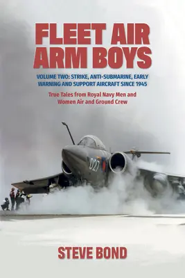 Fleet Air Arm Boys (Chlapci z letectva flotily): Svazek druhý: Úderná, protiponorková, včasná výstraha a podpůrná letadla od roku 1945. Pravdivé příběhy mužů královského námořnictva a - Fleet Air Arm Boys: Volume Two: Strike, Anti-Submarine, Early Warning and Support Aircraft Since 1945. True Tales from Royal Navy Men and