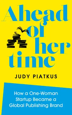 Ahead of Her Time: How a One-Woman Startup Became a Global Publishing Brand (Conscious Leadership I N Practice) (Vědomé vedení I v praxi) - Ahead of Her Time: How a One-Woman Startup Became a Global Publishing Brand (Conscious Leadership I N Practice)