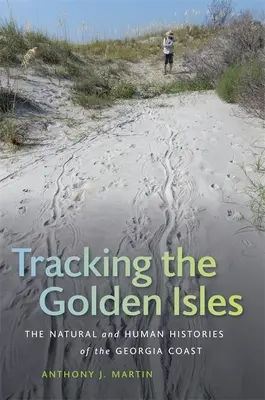 Sledování Zlatých ostrovů: Zlaté ostrovy: přírodní a lidské dějiny pobřeží Georgie - Tracking the Golden Isles: The Natural and Human Histories of the Georgia Coast