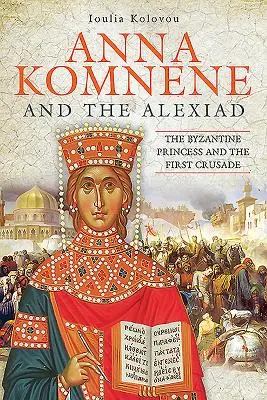 Anna Komnene a Alexiad: Byzantská princezna a první křížová výprava - Anna Komnene and the Alexiad: The Byzantine Princess and the First Crusade