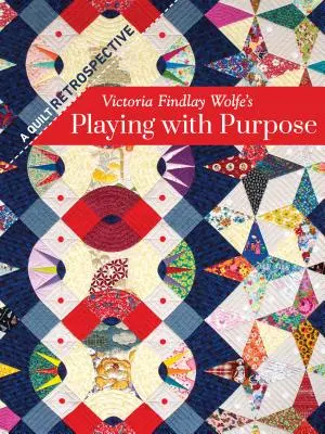 Victoria Findlay Wolfe's Playing with Purpose: A Quilt Retrospective (Hrátky s cílem: Retrospektiva quiltů) - Victoria Findlay Wolfe's Playing with Purpose: A Quilt Retrospective