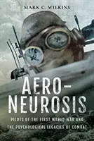 Aero-neuróza: Pilotům první světové války a psychologickému dědictví boje - Aero-Neurosis: Pilots of the First World War and the Psychological Legacies of Combat