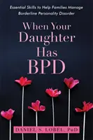Když má vaše dcera Bpd: Základní dovednosti, které rodinám pomohou zvládnout hraniční poruchu osobnosti. - When Your Daughter Has Bpd: Essential Skills to Help Families Manage Borderline Personality Disorder