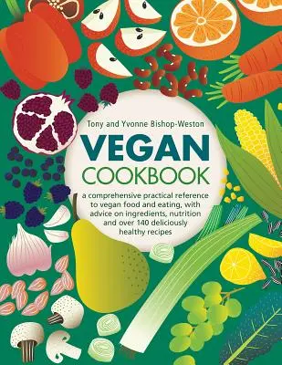 Veganská kuchařka: Veganská kuchařka: komplexní praktická příručka o veganském jídle a stravování, s radami ohledně ingrediencí, výživy a více než 140 lahůdek. - Vegan Cookbook: A Comprehensive Practical Reference to Vegan Food and Eating, with Advice on Ingredients, Nutrition and Over 140 Delic