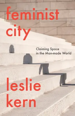 Feministické město: Feministické ženy: nároky na prostor ve světě vytvořeném člověkem (Feministické ženy: a Claiming Space in a Man-Made World) - Feminist City: Claiming Space in a Man-Made World