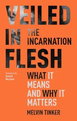 Zahaleni v těle - Vtělení - co znamená a proč na něm záleží (Tinker Melvin (Autor)) - Veiled in Flesh - The Incarnation - What It Means And Why It Matters (Tinker Melvin (Author))