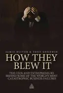How They Blew It: Jak to zvorali: generální ředitelé a podnikatelé, kteří stojí za nejkatastrofálnějšími podnikatelskými neúspěchy na světě. - How They Blew It: The CEOs and Entrepreneurs Behind Some of the World's Most Catastrophic Business Failures