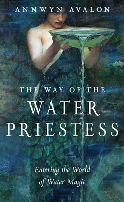 Cesta vodní kněžky: Kněžka vody: Vstup do světa vodní magie - The Way of the Water Priestess: Entering the World of Water Magic