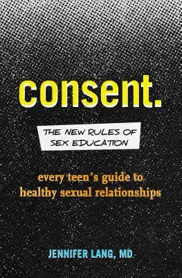 Souhlas: Nová pravidla sexuální výchovy: Průvodce každého dospívajícího zdravými sexuálními vztahy - Consent: The New Rules of Sex Education: Every Teen's Guide to Healthy Sexual Relationships