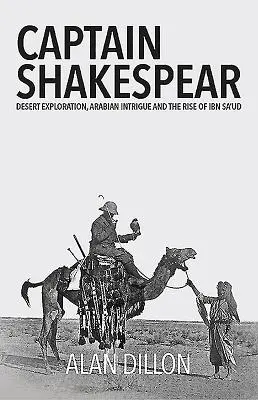 Kapitán Shakespear: Shakespeare: Průzkum pouště, arabské intriky a vzestup Ibn Sa'uda - Captain Shakespear: Desert Exploration, Arabian Intrigue and the Rise of Ibn Sa'ud
