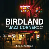 Birdland, jazzový kout světa: Ilustrovaná pocta, 1949-1965 - Birdland, the Jazz Corner of the World: An Illustrated Tribute, 1949-1965
