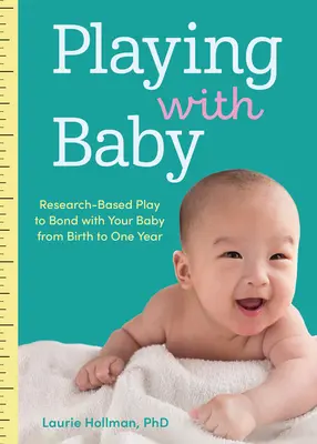 Hra s dítětem: Hrajte si s dítětem od narození do jednoho roku: Hrátky s dítětem založené na výzkumu - Playing with Baby: Researched-Based Play to Bond with Your Baby from Birth to Year One