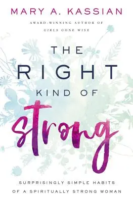 Správný druh síly: Překvapivě jednoduché návyky duchovně silné ženy - The Right Kind of Strong: Surprisingly Simple Habits of a Spiritually Strong Woman