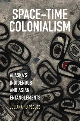 Časoprostorový kolonialismus: Domorodé a asijské vazby na Aljašce - Space-Time Colonialism: Alaska's Indigenous and Asian Entanglements