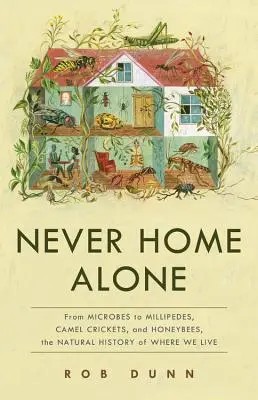 Nikdy nejsme doma sami: Od mikrobů po stonožky, cvrčky velbloudy a včely medonosné, přírodní historie místa, kde žijeme. - Never Home Alone: From Microbes to Millipedes, Camel Crickets, and Honeybees, the Natural History of Where We Live