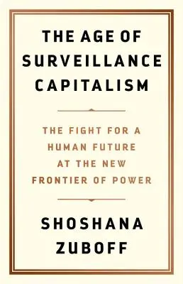 Věk sledovaného kapitalismu: Boj o lidskou budoucnost na nové hranici moci - The Age of Surveillance Capitalism: The Fight for a Human Future at the New Frontier of Power