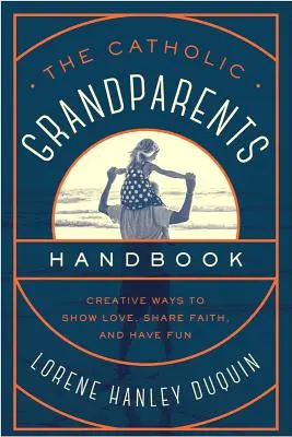 Příručka katolických prarodičů: Kreativní způsoby, jak projevovat lásku, sdílet víru a bavit se - The Catholic Grandparents Handbook: Creative Ways to Show Love, Share Faith, and Have Fun