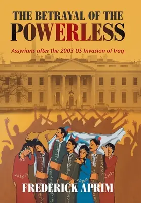 Zrada bezmocných: Asyřané po americké invazi do Iráku v roce 2003 - The Betrayal of the Powerless: Assyrians After the 2003 Us Invasion of Iraq