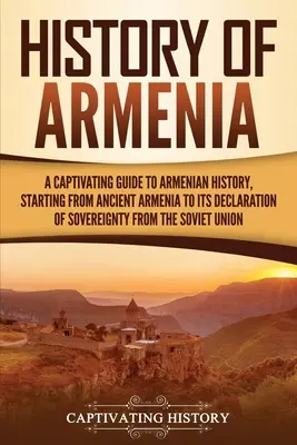 Dějiny Arménie: A Captivating Guide to Armenian History, Beging from Ancient Armenia to Its Declaration of Sovereignity from the Sovi: A Captivating Guide to Armenian History, Beging from Ancient Armenia to Its Sovereignity from the Sovi - History of Armenia: A Captivating Guide to Armenian History, Starting from Ancient Armenia to Its Declaration of Sovereignty from the Sovi