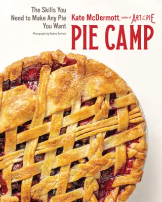 Koláčový tábor: Dovednosti, které potřebujete k upečení jakéhokoli koláče, na který máte chuť. - Pie Camp: The Skills You Need to Make Any Pie You Want