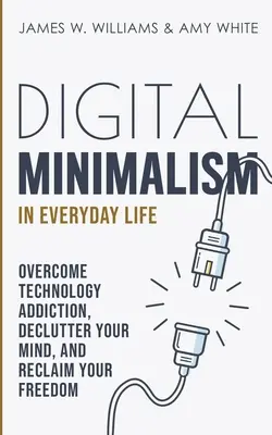 Digitální minimalismus v každodenním životě: Překonejte závislost na technologiích, vyčistěte svou mysl a získejte zpět svou svobodu. - Digital Minimalism in Everyday Life: Overcome Technology Addiction, Declutter Your Mind, and Reclaim Your Freedom