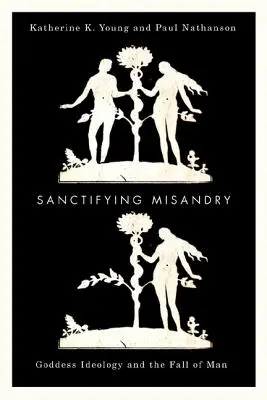 Posvěcení misandrie: Ideologie bohyně a pád člověka - Sanctifying Misandry: Goddess Ideology and the Fall of Man