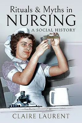 Rituály a mýty v ošetřovatelství: Sociální dějiny - Rituals & Myths in Nursing: A Social History