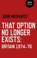 Tato možnost již neexistuje: Británie 1974-76 - That Option No Longer Exists: Britain 1974-76