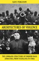 Architektury násilí - velitelské struktury moderních masových zvěrstev - Architectures of Violence - The Command Structures of Modern Mass Atrocities