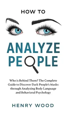 Jak analyzovat lidi: Kdo za nimi stojí? Kompletní průvodce k odhalování masek temných lidí prostřednictvím analýzy řeči těla a chování - How to Analyze People: Who Is Behind Them? The Complete Guide to Discover Dark People's Masks Through Analyzing Body Language and Behavioral
