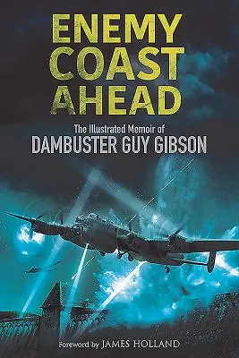 Nepřátelské pobřeží vpředu: Ilustrované vzpomínky Dambustera Guye Gibsona - The Illustrated Memoir of Dambuster Guy Gibson - Enemy Coast Ahead: The Illustrated Memoir of Dambuster Guy Gibson
