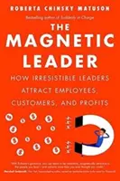 Magnetický vůdce: Jak neodolatelní lídři přitahují zaměstnance, zákazníky a zisky: Magnetický leadership: jak neodolatelní lídři přitahují zaměstnance, zákazníky a zisky - The Magnetic Leader: How Irresistible Leaders Attract Employees, Customers, and Profits