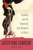 Ospravedlnění genocidy: Německo a Arméni od Bismarcka po Hitlera - Justifying Genocide: Germany and the Armenians from Bismarck to Hitler