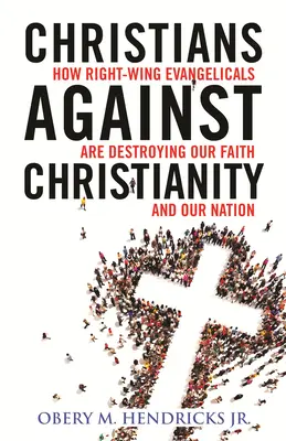Křesťané proti křesťanství: Jak pravicoví evangelíci ničí náš národ a naši víru. - Christians Against Christianity: How Right-Wing Evangelicals Are Destroying Our Nation and Our Faith