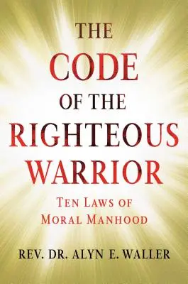 Kodex spravedlivého bojovníka: 10 zákonů morálního mužství pro nejistý svět - The Code of the Righteous Warrior: 10 Laws of Moral Manhood for an Uncertain World