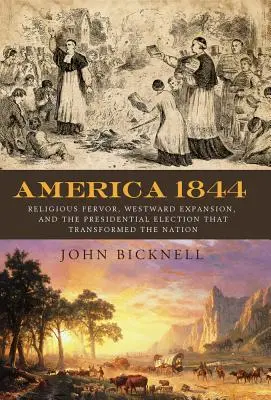 Amerika 1844: Náboženský zápal, expanze na západ a prezidentské volby, které změnily národ. - America 1844: Religious Fervor, Westward Expansion, and the Presidential Election That Transformed a Nation